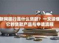 新网银行是什么贷款？一文读懂它的贷款产品与申请流程