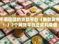 不看征信的贷款平台（最新发布！）7个网贷平台正规利息低