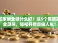 在家创业做什么好？这5个靠谱副业灵感，轻松开启自由人生！