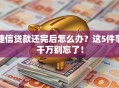 捷信贷款还完后怎么办？这5件事千万别忘了！