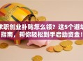 求职创业补贴怎么领？这5个避坑指南，帮你轻松到手启动资金！