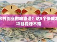 农村创业做啥靠谱？这5个低成本项目稳赚不赔