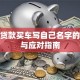 别人贷款买车写自己名字的风险与应对指南