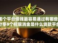 哪个平台借钱最容易通过有哪些？分享9个杭银消金是什么贷款平台