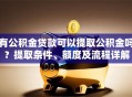 有公积金贷款可以提取公积金吗？提取条件、额度及流程详解