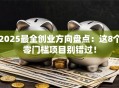 2025最全创业方向盘点：这8个零门槛项目别错过！