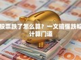 股票跌了怎么算？一文搞懂跌幅计算门道