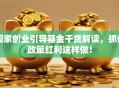 国家创业引导基金干货解读，抓住政策红利这样做！