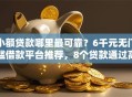 小额贷款哪里最可靠？6千元无门槛借款平台推荐，8个贷款通过高的平台盘点