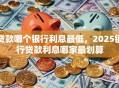 贷款哪个银行利息最低，2025银行贷款利息哪家最划算