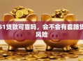 51贷款可靠吗，会不会有套路贷风险