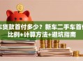 车贷款首付多少？新车二手车首付比例+计算方法+避坑指南