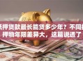 抵押贷款最长能贷多少年？不同抵押物年限差异大，这篇说透了