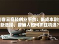 创客云商轻创业平台：低成本副业新选择，普通人如何抓住机遇？