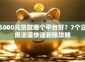 5000元贷款哪个平台好?7个正规渠道快速到账攻略 5000元贷款哪个平台好?7个正规渠道快速到账攻略