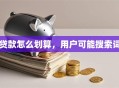贷款怎么划算，用户可能搜索词