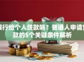 银行给个人贷款吗？普通人申请贷款的5个关键条件解析