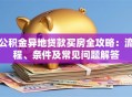 公积金异地贷款买房全攻略：流程、条件及常见问题解答