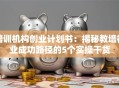 培训机构创业计划书：揭秘教培行业成功路径的5个实操干货