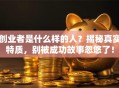 创业者是什么样的人？揭秘真实特质，别被成功故事忽悠了！