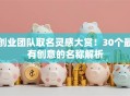 创业团队取名灵感大赏！30个最有创意的名称解析