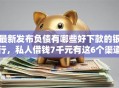 最新发布负债有哪些好下款的银行，私人借钱7千元有这6个渠道