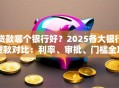 贷款哪个银行好？2025各大银行贷款对比：利率、审批、门槛全攻略