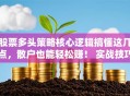 股票多头策略核心逻辑搞懂这几点，散户也能轻松赚！ 实战技巧干货必看