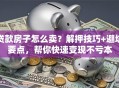 贷款房子怎么卖？解押技巧+避坑要点，帮你快速变现不亏本