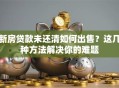 新房贷款未还清如何出售？这几种方法解决你的难题