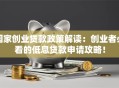 国家创业贷款政策解读：创业者必看的低息贷款申请攻略！