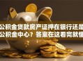 公积金贷款房产证押在银行还是公积金中心？答案在这看完就懂