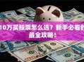 10万买股票怎么选？新手必看的最全攻略！