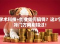 学术科技+创业如何搞钱？这3个冷门方向别错过！