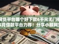 网贷平台哪个好下款6千元无门槛本月借款平台力荐！分享小额网贷口子6千元无门槛借款