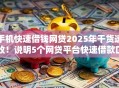 手机快速借钱网贷2025年干货速收!说明5个网贷平台快速借款口子 手机快速借钱网贷2025年干货速收!说明5个网贷平台快速借款口子