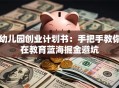 幼儿园创业计划书：手把手教你在教育蓝海掘金避坑