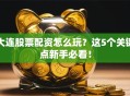 大连股票配资怎么玩？这5个关键点新手必看！