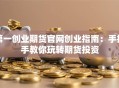 第一创业期货官网创业指南：手把手教你玩转期货投资