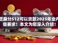 芝麻分512可以贷款2025年业内低要求！本文为您深入介绍！