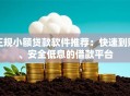 正规小额贷款软件推荐：快速到账、安全低息的借款平台