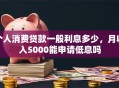 个人消费贷款一般利息多少，月收入5000能申请低息吗