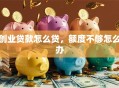 创业贷款怎么贷，额度不够怎么办