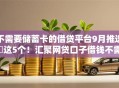 不需要储蓄卡的借贷平台9月推选​这5个！汇聚网贷口子借钱不需要储蓄卡