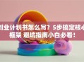创业计划书怎么写？5步搞定核心框架 避坑指南小白必看！