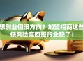 想创业但没方向？加盟招商这些低风险高回报行业稳了！