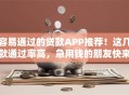容易通过的贷款APP推荐！这几款通过率高，急用钱的朋友快来看，亲测有用～