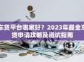 车贷平台哪家好？2023年最全车贷申请攻略及避坑指南