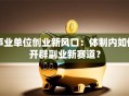 事业单位创业新风口：体制内如何开辟副业新赛道？