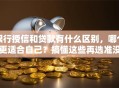 银行授信和贷款有什么区别，哪个更适合自己？搞懂这些再选准没错，不花冤枉钱